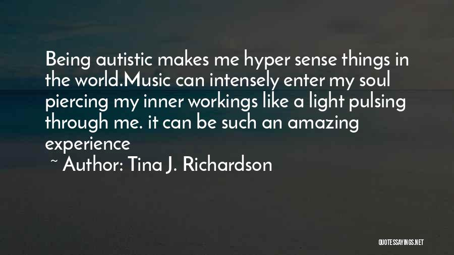 Tina J. Richardson Quotes: Being Autistic Makes Me Hyper Sense Things In The World.music Can Intensely Enter My Soul Piercing My Inner Workings Like