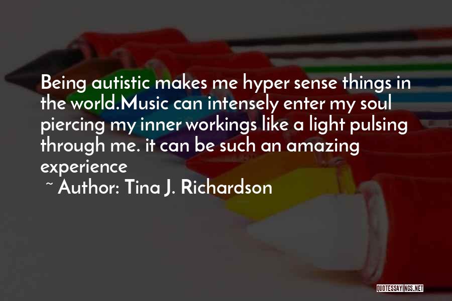 Tina J. Richardson Quotes: Being Autistic Makes Me Hyper Sense Things In The World.music Can Intensely Enter My Soul Piercing My Inner Workings Like