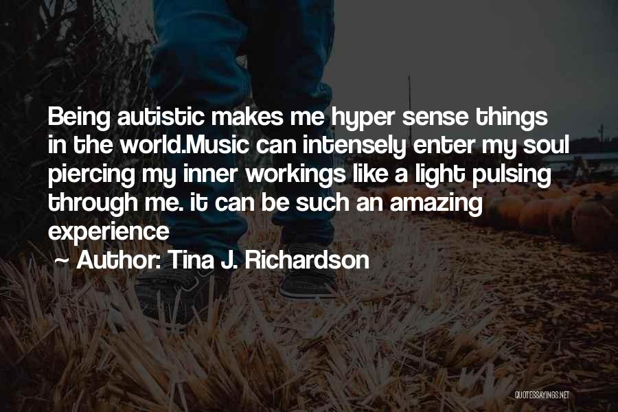 Tina J. Richardson Quotes: Being Autistic Makes Me Hyper Sense Things In The World.music Can Intensely Enter My Soul Piercing My Inner Workings Like