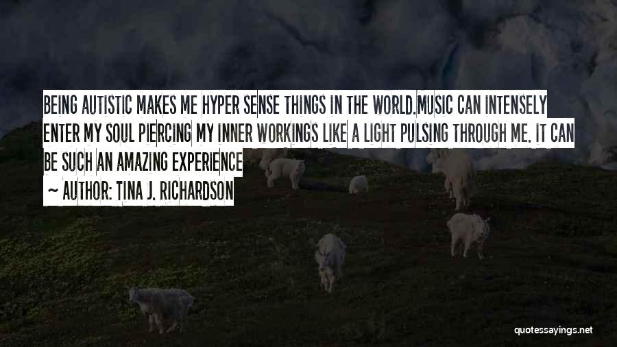 Tina J. Richardson Quotes: Being Autistic Makes Me Hyper Sense Things In The World.music Can Intensely Enter My Soul Piercing My Inner Workings Like