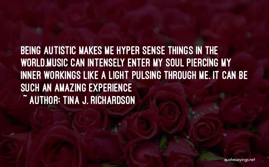 Tina J. Richardson Quotes: Being Autistic Makes Me Hyper Sense Things In The World.music Can Intensely Enter My Soul Piercing My Inner Workings Like