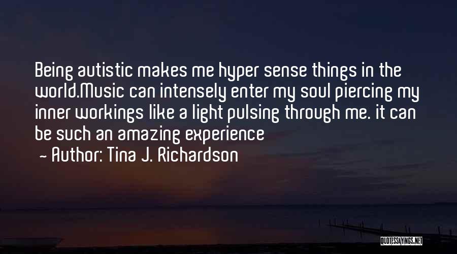Tina J. Richardson Quotes: Being Autistic Makes Me Hyper Sense Things In The World.music Can Intensely Enter My Soul Piercing My Inner Workings Like