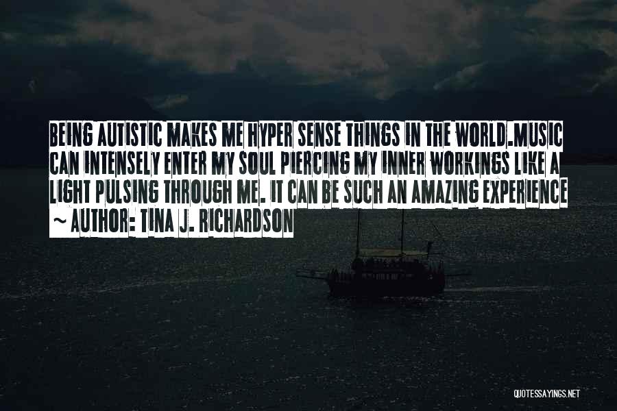 Tina J. Richardson Quotes: Being Autistic Makes Me Hyper Sense Things In The World.music Can Intensely Enter My Soul Piercing My Inner Workings Like