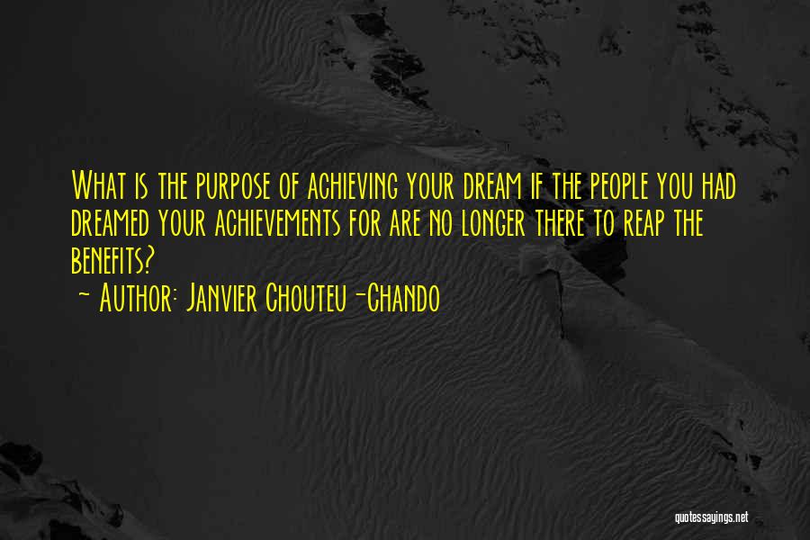 Janvier Chouteu-Chando Quotes: What Is The Purpose Of Achieving Your Dream If The People You Had Dreamed Your Achievements For Are No Longer