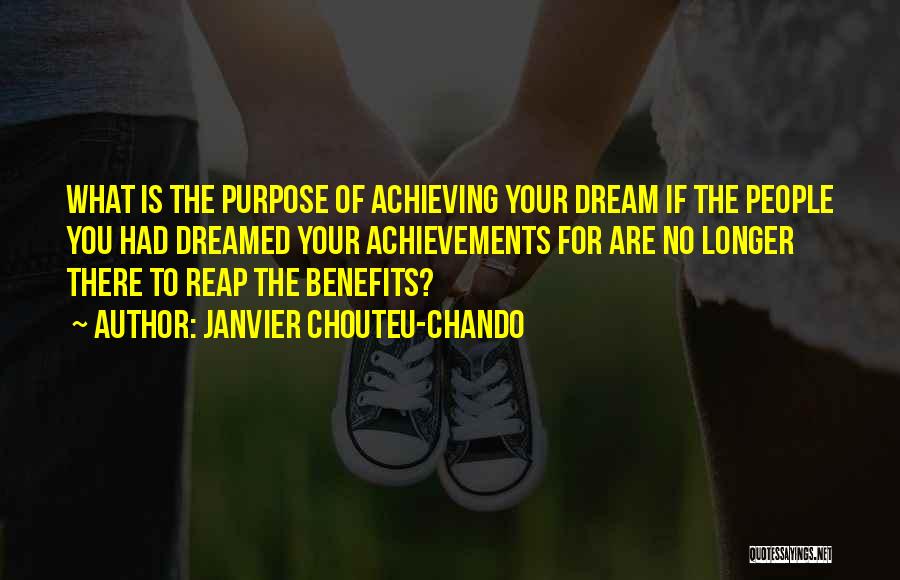 Janvier Chouteu-Chando Quotes: What Is The Purpose Of Achieving Your Dream If The People You Had Dreamed Your Achievements For Are No Longer