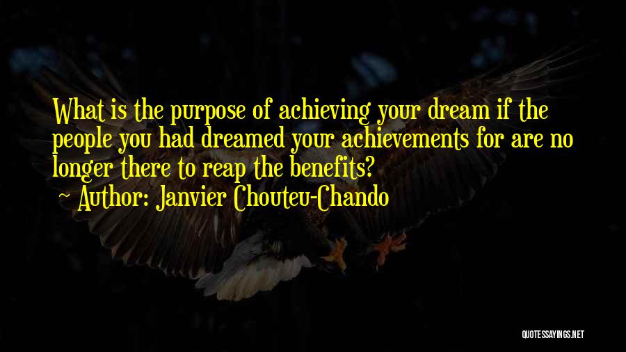 Janvier Chouteu-Chando Quotes: What Is The Purpose Of Achieving Your Dream If The People You Had Dreamed Your Achievements For Are No Longer