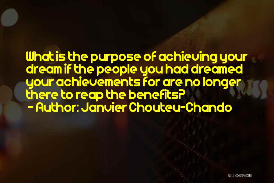 Janvier Chouteu-Chando Quotes: What Is The Purpose Of Achieving Your Dream If The People You Had Dreamed Your Achievements For Are No Longer