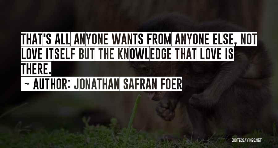 Jonathan Safran Foer Quotes: That's All Anyone Wants From Anyone Else, Not Love Itself But The Knowledge That Love Is There.