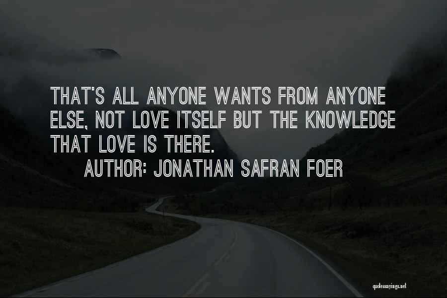 Jonathan Safran Foer Quotes: That's All Anyone Wants From Anyone Else, Not Love Itself But The Knowledge That Love Is There.