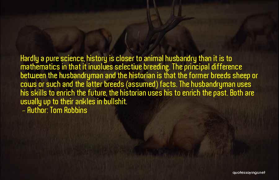 Tom Robbins Quotes: Hardly A Pure Science, History Is Closer To Animal Husbandry Than It Is To Mathematics In That It Involves Selective