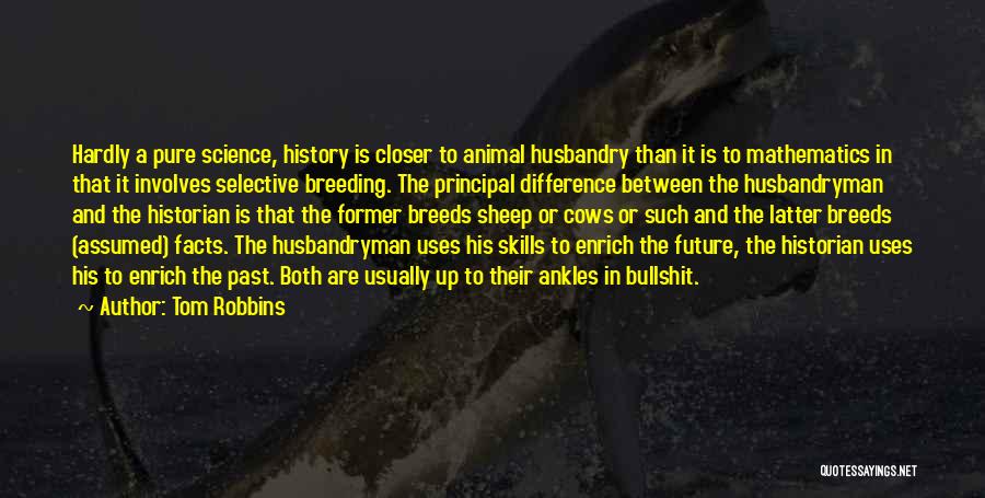 Tom Robbins Quotes: Hardly A Pure Science, History Is Closer To Animal Husbandry Than It Is To Mathematics In That It Involves Selective