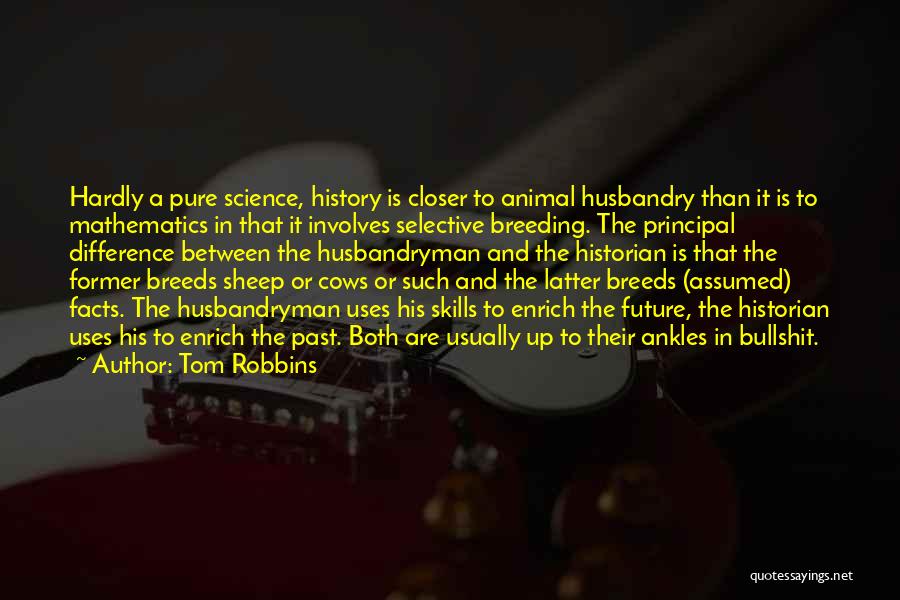 Tom Robbins Quotes: Hardly A Pure Science, History Is Closer To Animal Husbandry Than It Is To Mathematics In That It Involves Selective
