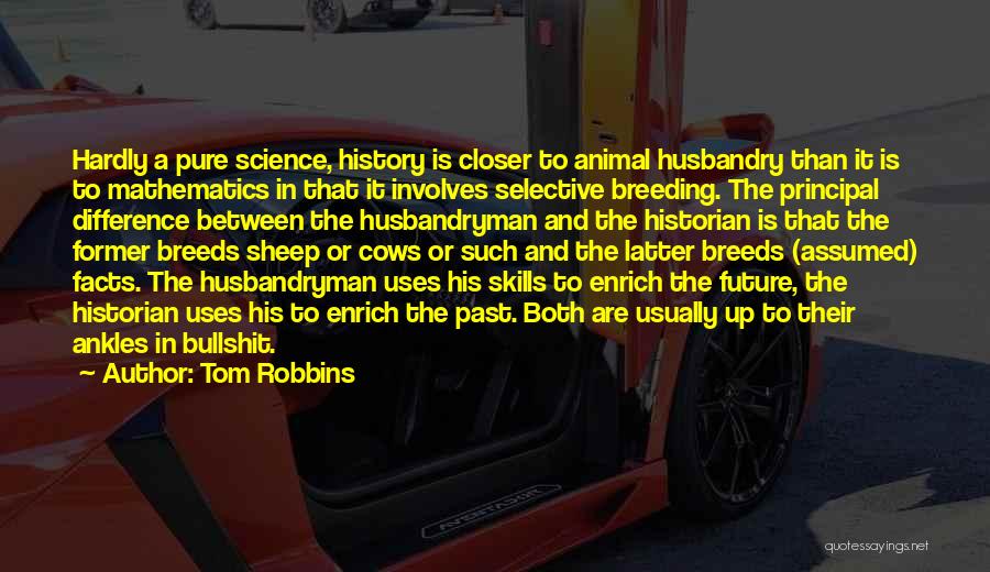 Tom Robbins Quotes: Hardly A Pure Science, History Is Closer To Animal Husbandry Than It Is To Mathematics In That It Involves Selective