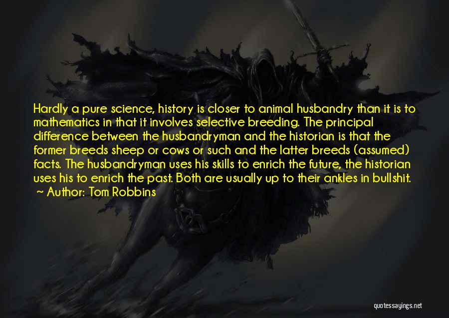 Tom Robbins Quotes: Hardly A Pure Science, History Is Closer To Animal Husbandry Than It Is To Mathematics In That It Involves Selective