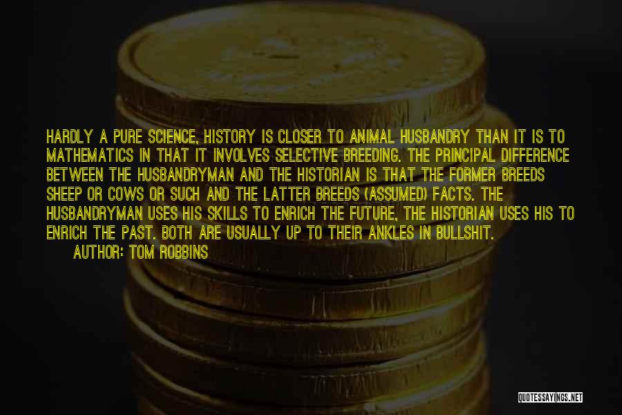 Tom Robbins Quotes: Hardly A Pure Science, History Is Closer To Animal Husbandry Than It Is To Mathematics In That It Involves Selective
