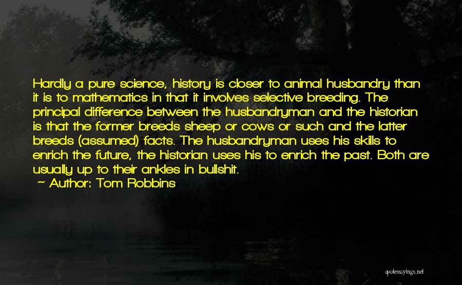 Tom Robbins Quotes: Hardly A Pure Science, History Is Closer To Animal Husbandry Than It Is To Mathematics In That It Involves Selective