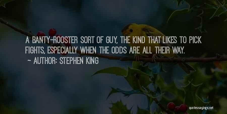 Stephen King Quotes: A Banty-rooster Sort Of Guy, The Kind That Likes To Pick Fights, Especially When The Odds Are All Their Way.