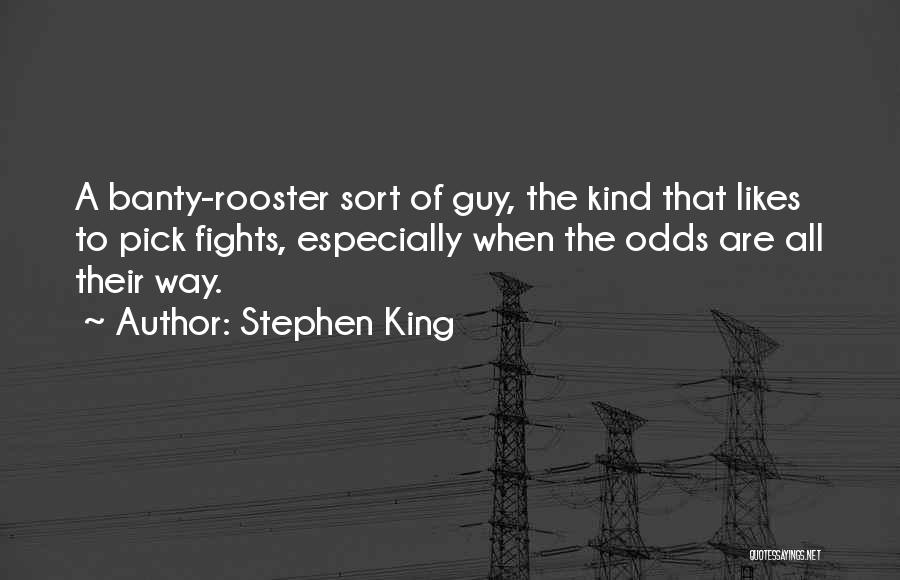 Stephen King Quotes: A Banty-rooster Sort Of Guy, The Kind That Likes To Pick Fights, Especially When The Odds Are All Their Way.