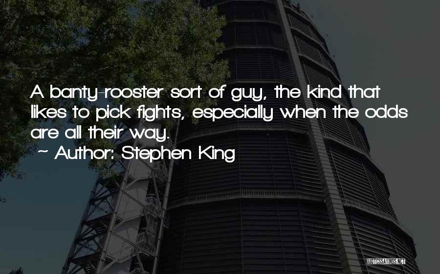 Stephen King Quotes: A Banty-rooster Sort Of Guy, The Kind That Likes To Pick Fights, Especially When The Odds Are All Their Way.