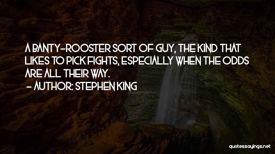 Stephen King Quotes: A Banty-rooster Sort Of Guy, The Kind That Likes To Pick Fights, Especially When The Odds Are All Their Way.