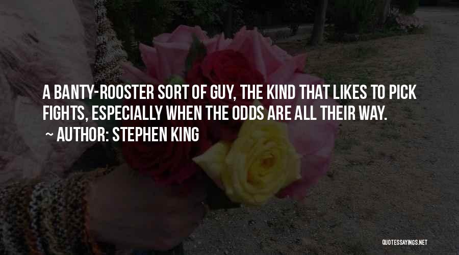 Stephen King Quotes: A Banty-rooster Sort Of Guy, The Kind That Likes To Pick Fights, Especially When The Odds Are All Their Way.