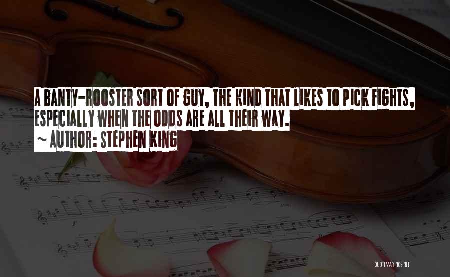 Stephen King Quotes: A Banty-rooster Sort Of Guy, The Kind That Likes To Pick Fights, Especially When The Odds Are All Their Way.