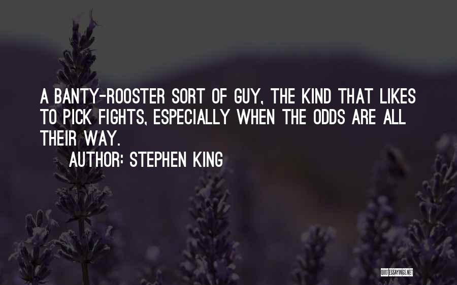 Stephen King Quotes: A Banty-rooster Sort Of Guy, The Kind That Likes To Pick Fights, Especially When The Odds Are All Their Way.