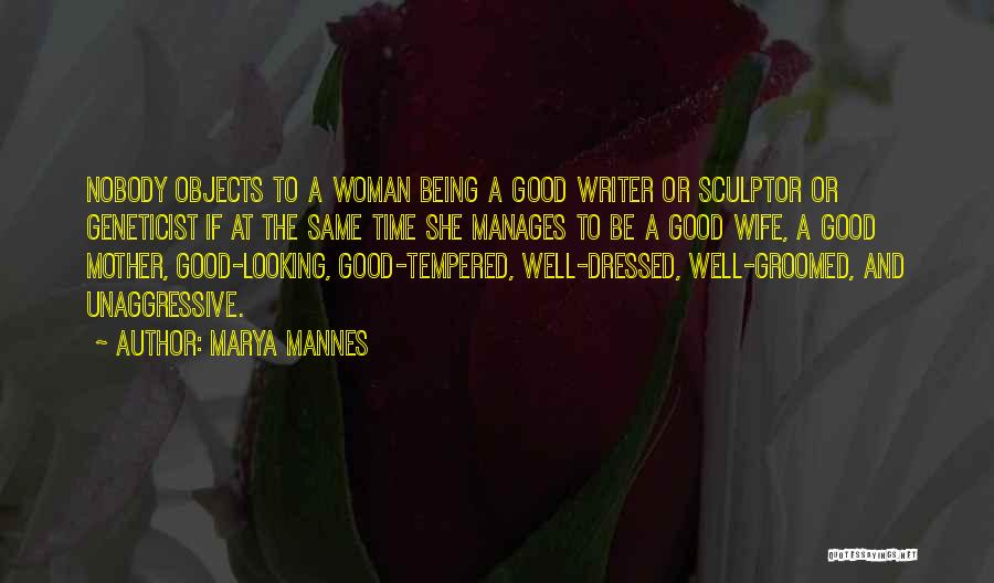 Marya Mannes Quotes: Nobody Objects To A Woman Being A Good Writer Or Sculptor Or Geneticist If At The Same Time She Manages