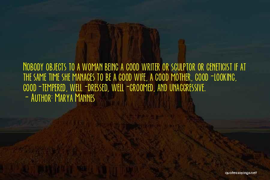 Marya Mannes Quotes: Nobody Objects To A Woman Being A Good Writer Or Sculptor Or Geneticist If At The Same Time She Manages