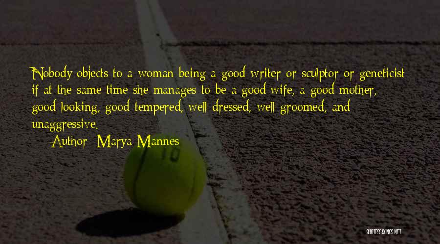 Marya Mannes Quotes: Nobody Objects To A Woman Being A Good Writer Or Sculptor Or Geneticist If At The Same Time She Manages