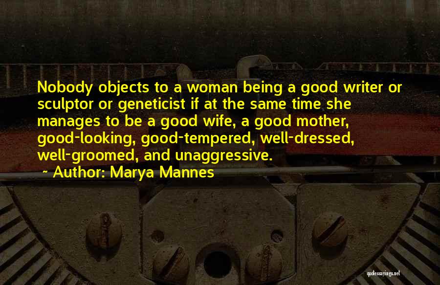 Marya Mannes Quotes: Nobody Objects To A Woman Being A Good Writer Or Sculptor Or Geneticist If At The Same Time She Manages