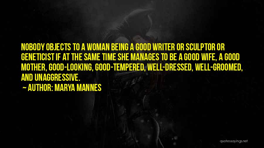 Marya Mannes Quotes: Nobody Objects To A Woman Being A Good Writer Or Sculptor Or Geneticist If At The Same Time She Manages