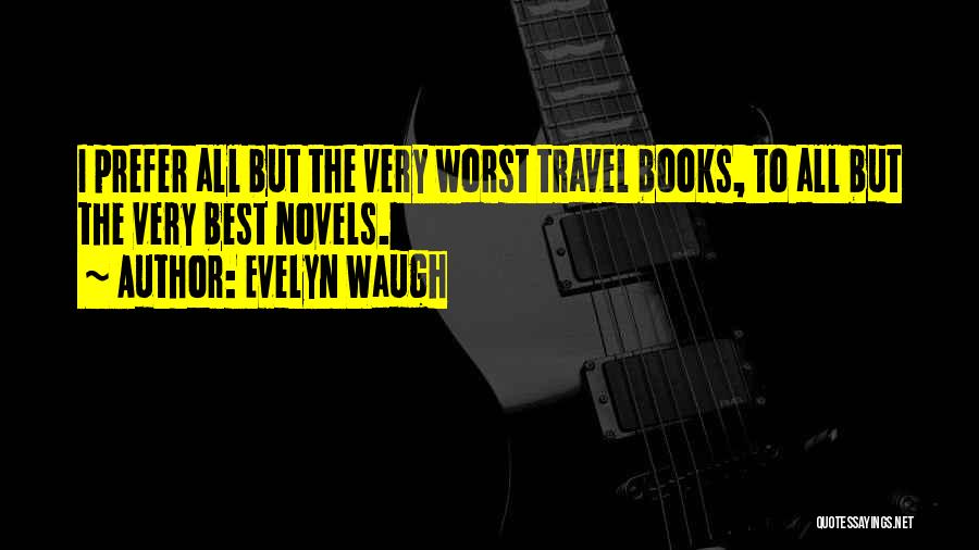 Evelyn Waugh Quotes: I Prefer All But The Very Worst Travel Books, To All But The Very Best Novels.