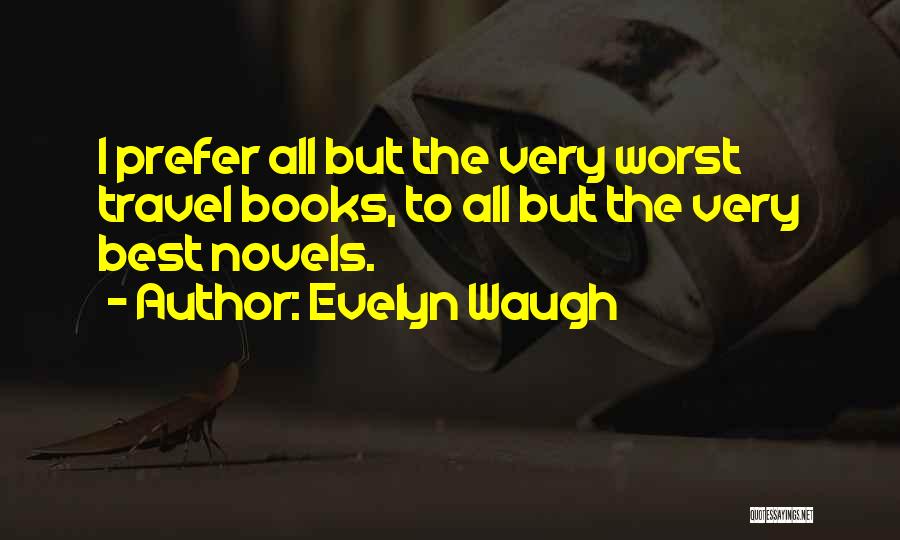 Evelyn Waugh Quotes: I Prefer All But The Very Worst Travel Books, To All But The Very Best Novels.