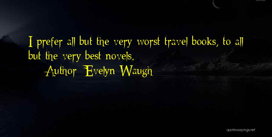 Evelyn Waugh Quotes: I Prefer All But The Very Worst Travel Books, To All But The Very Best Novels.