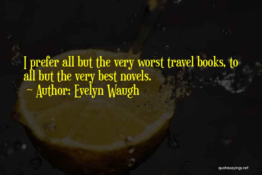 Evelyn Waugh Quotes: I Prefer All But The Very Worst Travel Books, To All But The Very Best Novels.