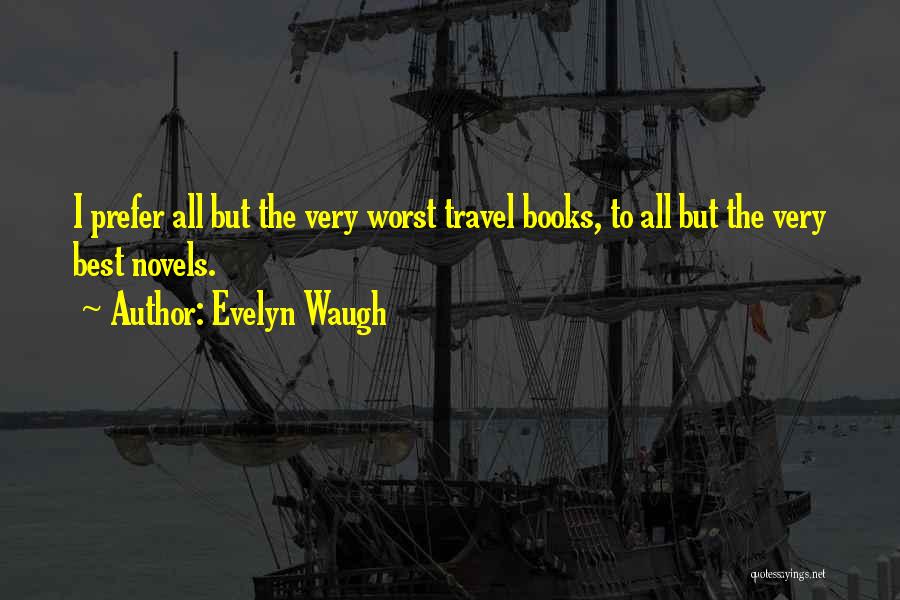 Evelyn Waugh Quotes: I Prefer All But The Very Worst Travel Books, To All But The Very Best Novels.