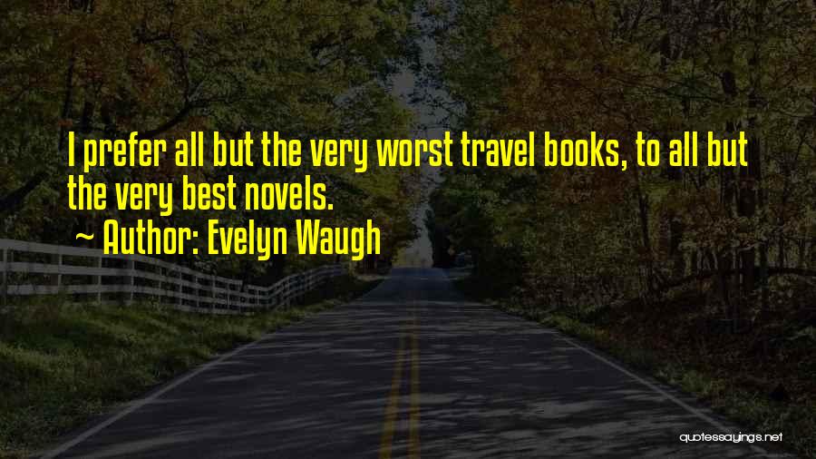 Evelyn Waugh Quotes: I Prefer All But The Very Worst Travel Books, To All But The Very Best Novels.