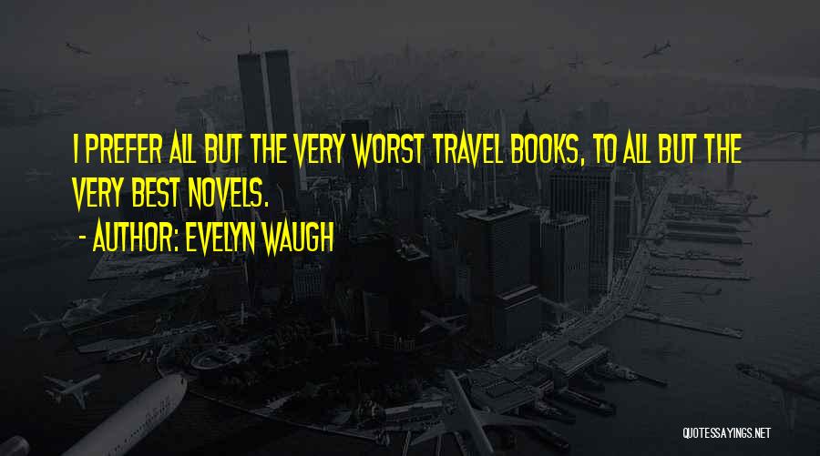 Evelyn Waugh Quotes: I Prefer All But The Very Worst Travel Books, To All But The Very Best Novels.