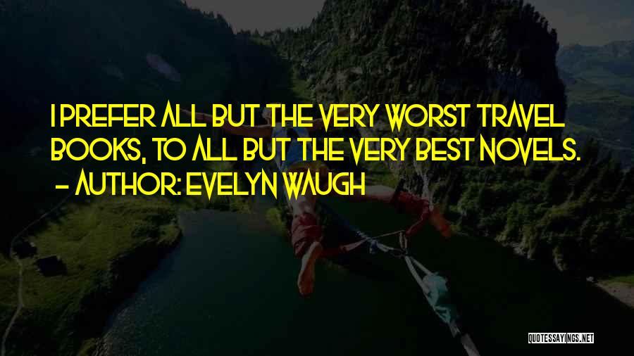 Evelyn Waugh Quotes: I Prefer All But The Very Worst Travel Books, To All But The Very Best Novels.