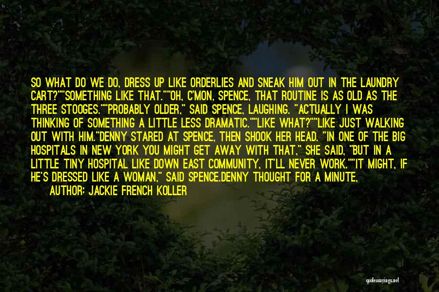 Jackie French Koller Quotes: So What Do We Do, Dress Up Like Orderlies And Sneak Him Out In The Laundry Cart?something Like That.oh, C'mon,