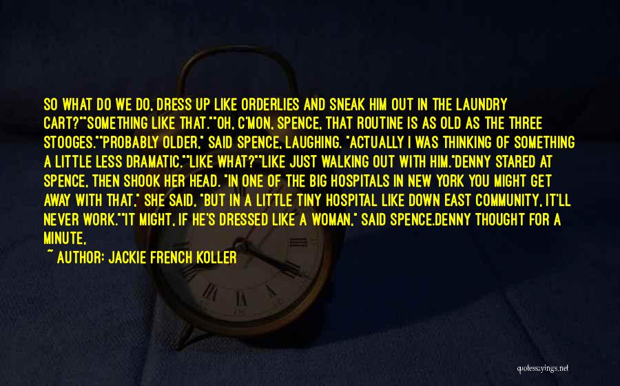 Jackie French Koller Quotes: So What Do We Do, Dress Up Like Orderlies And Sneak Him Out In The Laundry Cart?something Like That.oh, C'mon,