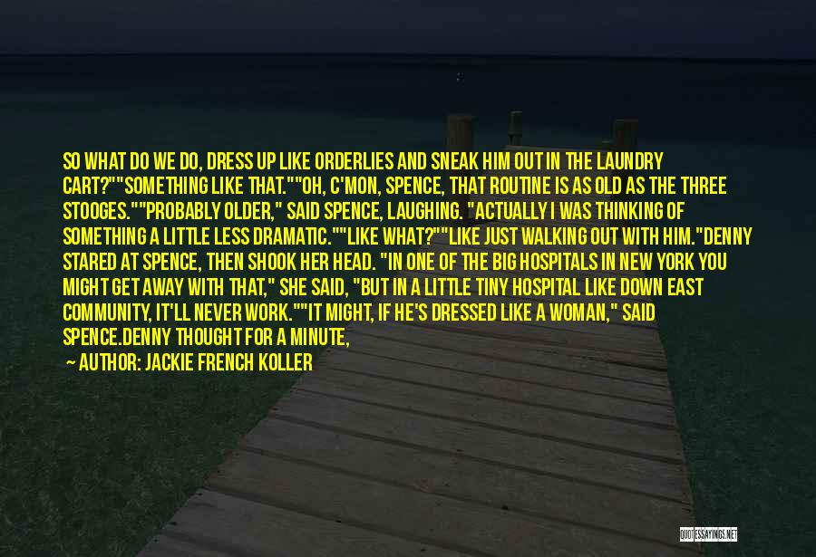 Jackie French Koller Quotes: So What Do We Do, Dress Up Like Orderlies And Sneak Him Out In The Laundry Cart?something Like That.oh, C'mon,