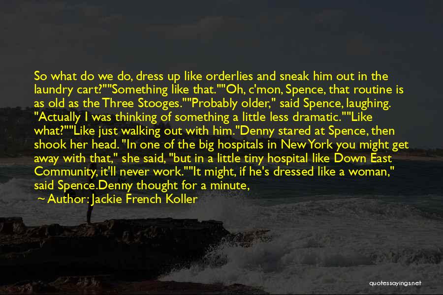 Jackie French Koller Quotes: So What Do We Do, Dress Up Like Orderlies And Sneak Him Out In The Laundry Cart?something Like That.oh, C'mon,