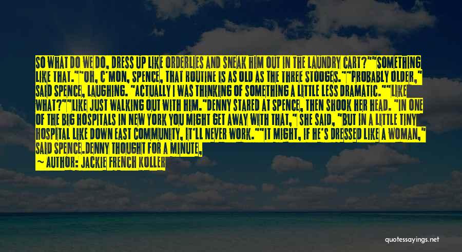 Jackie French Koller Quotes: So What Do We Do, Dress Up Like Orderlies And Sneak Him Out In The Laundry Cart?something Like That.oh, C'mon,
