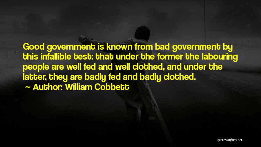 William Cobbett Quotes: Good Government Is Known From Bad Government By This Infallible Test: That Under The Former The Labouring People Are Well