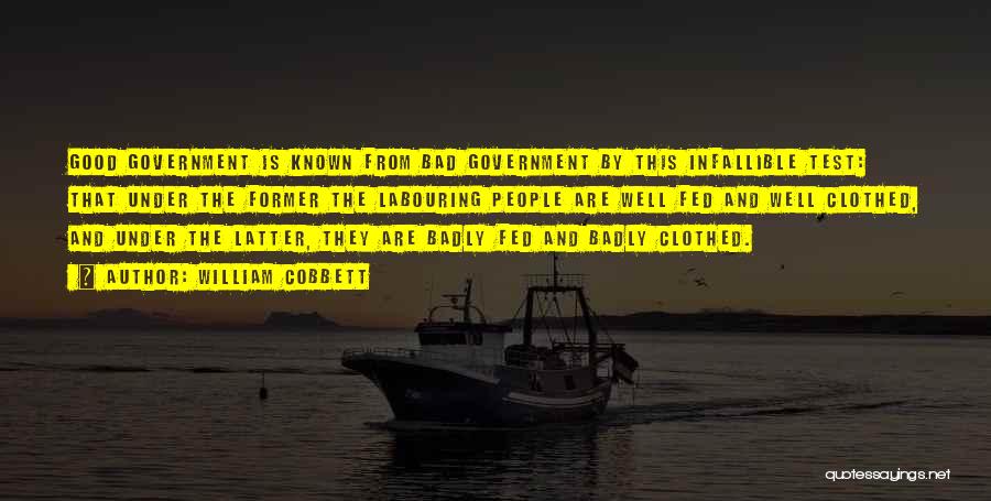 William Cobbett Quotes: Good Government Is Known From Bad Government By This Infallible Test: That Under The Former The Labouring People Are Well