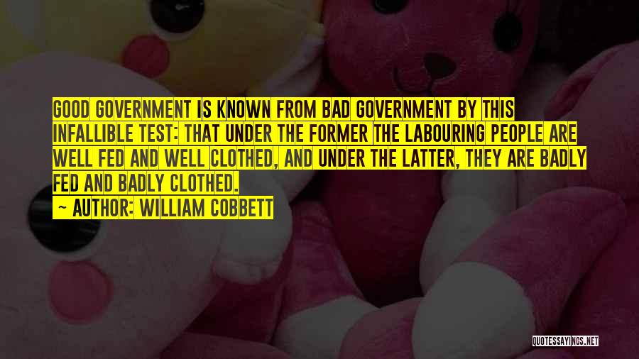 William Cobbett Quotes: Good Government Is Known From Bad Government By This Infallible Test: That Under The Former The Labouring People Are Well