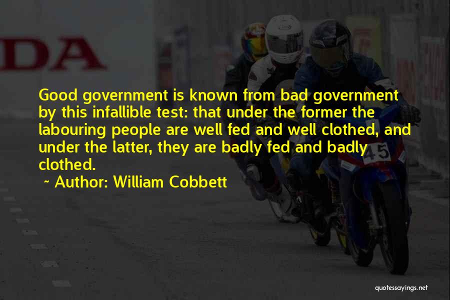 William Cobbett Quotes: Good Government Is Known From Bad Government By This Infallible Test: That Under The Former The Labouring People Are Well
