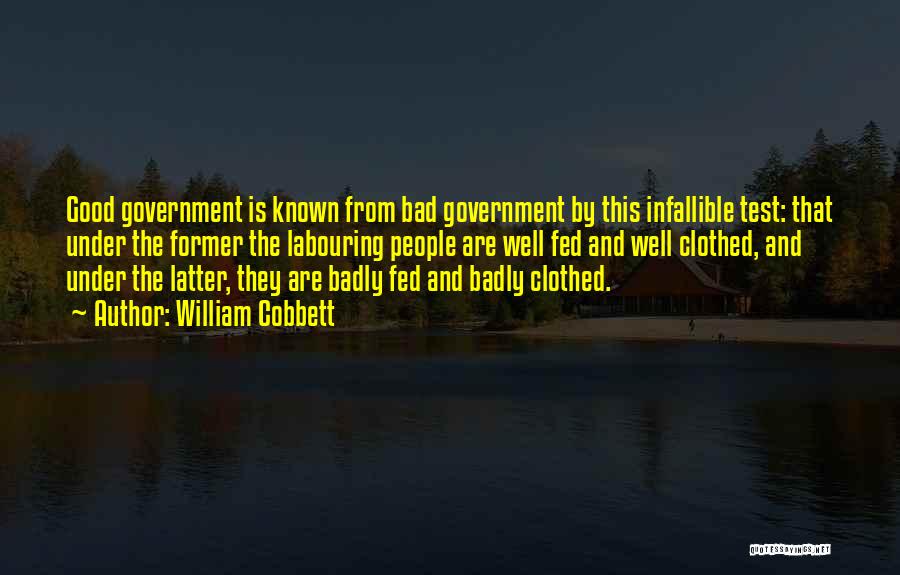 William Cobbett Quotes: Good Government Is Known From Bad Government By This Infallible Test: That Under The Former The Labouring People Are Well